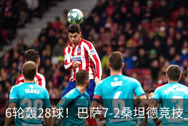 6轮轰28球！巴萨7-2桑坦德竞技 拉菲戴帽亚马尔1射2传坎塞洛建功